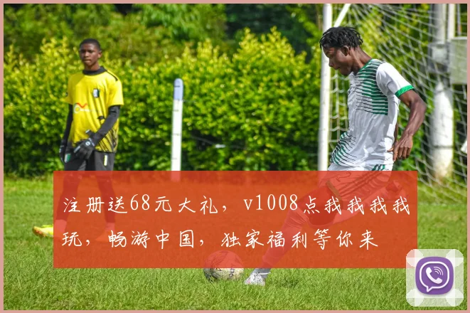 注册送68元大礼，v1008点我我我我玩，畅游中国，独家福利等你来