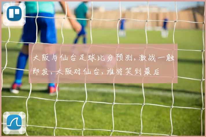 大阪与仙台足球比分预测,激战一触即发,大阪对仙台,谁将笑到最后