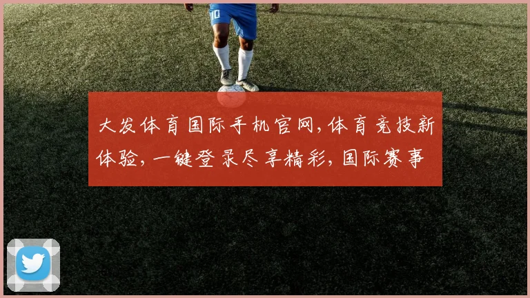 大发体育国际手机官网,体育竞技新体验,一键登录尽享精彩,国际赛事随时关注