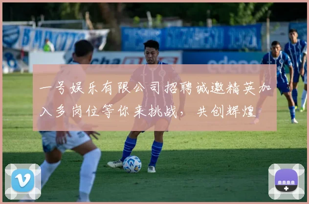 一号娱乐有限公司招聘诚邀精英加入多岗位等你来挑战，共创辉煌