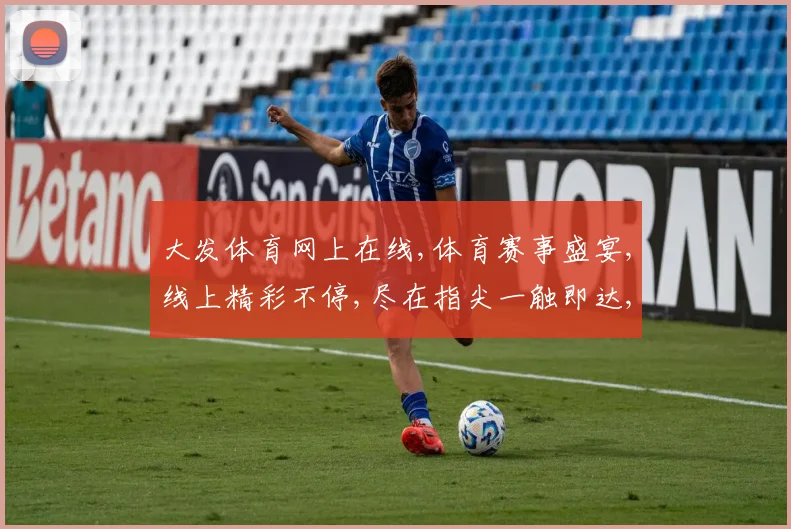 大发体育网上在线,体育赛事盛宴,线上精彩不停,尽在指尖一触即达,尽享竞技魅力